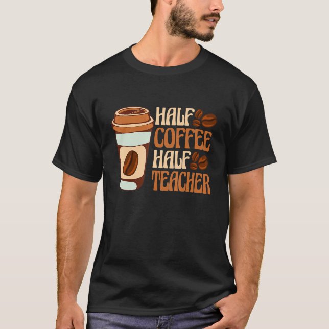 Half Coffee Half teacher First Day of School Teach T-Shirt (Front)