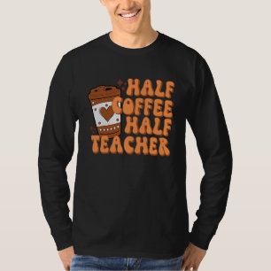 Half Coffee Half Teacher First Day of School Teach T-Shirt