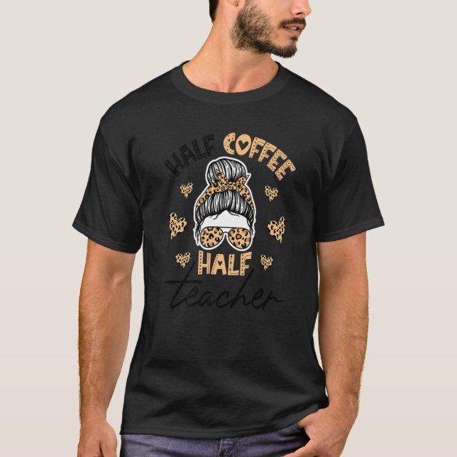 Half Coffee Half teacher First Day of School Teach T-Shirt (Front)