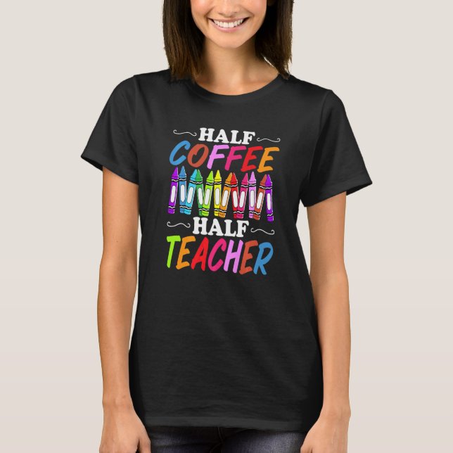 Half Coffee Half teacher First Day of School Teach T-Shirt (Front)
