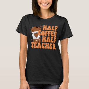Half Coffee Half Teacher First Day of School Teach T-Shirt