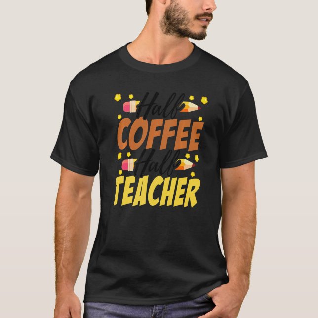 Half Coffee Half teacher First Day of School Teach T-Shirt (Front)