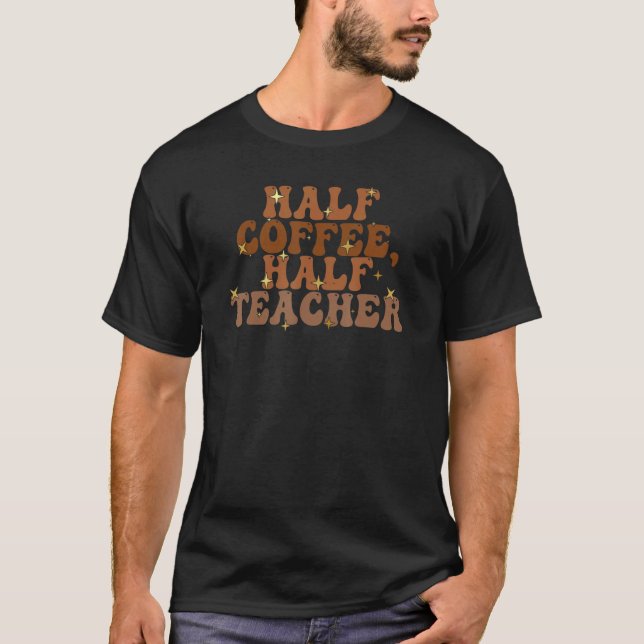Half Coffee Half Teacher  Teacher T-Shirt (Front)