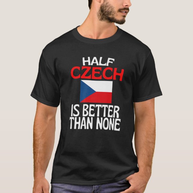 Half Czech Is Better Than None Funny Czech Republi T-Shirt (Front)