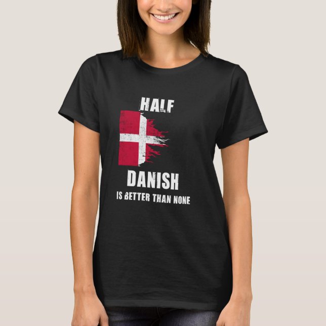 Half Danish Is Better Than None Funny Denmark T-Shirt (Front)