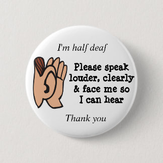 Half deaf please speak clearly loudly and face me 6 cm round badge