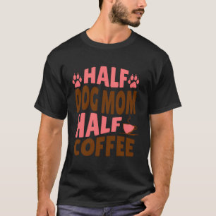 Half Dog Mum Half Coffee Gift For Fur Mamas T-Shirt