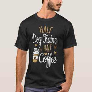 Half Dog Trainer Half Coffee Dog Trainer T-Shirt