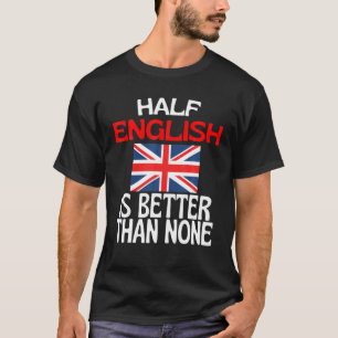 Half English Is Better Than None Funny England Quo T-Shirt