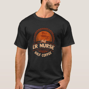 Half ER Nurse Half Coffee Emergency Nurse Humour T-Shirt