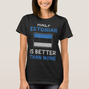 Half Estonian Is Better Than None Estonia Flag T-Shirt