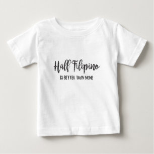 Half Filipino Is Better Than None Baby T-Shirt
