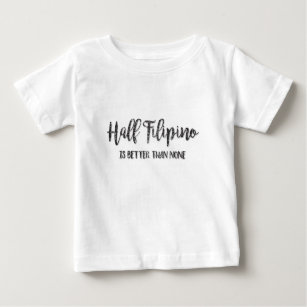 Half Filipino Is Better Than None Baby T-Shirt