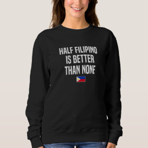 Half Filipino Is Better Than None Filipina Philipp Sweatshirt