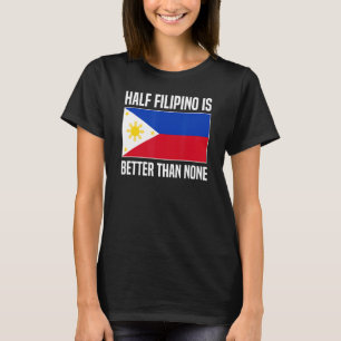 Half Filipino Is Better Than None Filipina Philipp T-Shirt