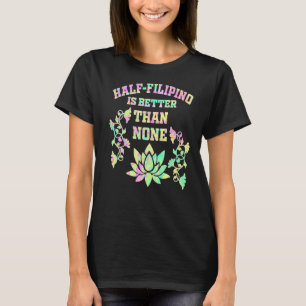 Half Filipino Is Better Than None Filipino America T-Shirt