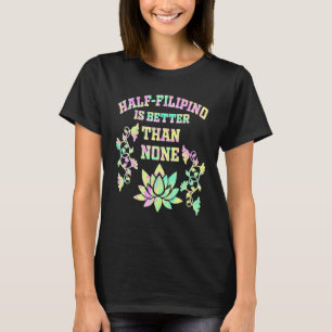 Half Filipino Is Better Than None Filipino America T-Shirt