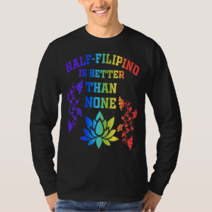 Half Filipino Is Better Than None Filipino America T-Shirt