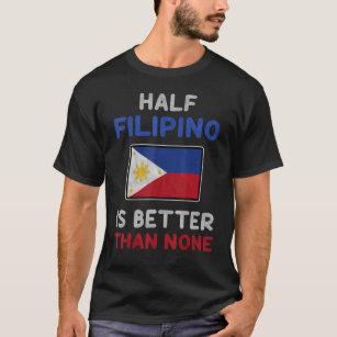 Half Filipino Is Better Than None Philippine Flag T-Shirt