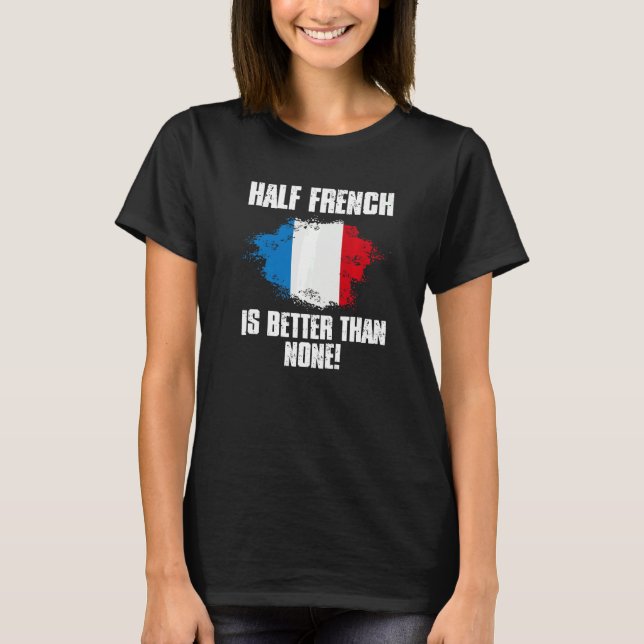 Half French Better Than None France Map Flag T-Shirt (Front)