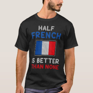 Half French Is Better Than None France Flag T-Shirt