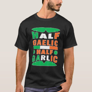 Half Gaelic Half Garlic Irish Italian St Patrick S T-Shirt