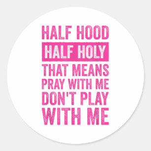 Half Hood Half Holy Means Pray With Me Don't Play  Classic Round Sticker