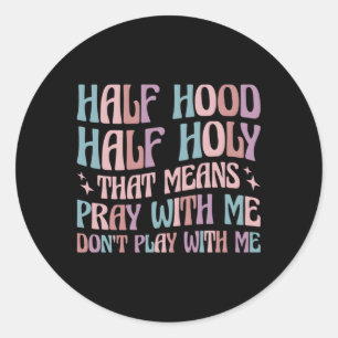 Half Hood Half Holy Means Pray With Me Don'T Play  Classic Round Sticker