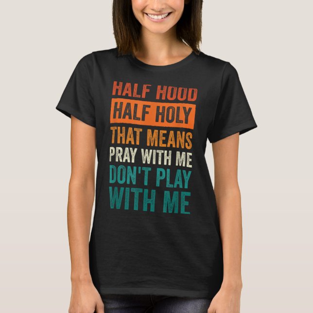 Half Hood Half Holy Means Pray With Me Don't Play  T-Shirt (Front)