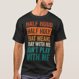 Half Hood Half Holy Means Pray With Me Don't Play  T-Shirt