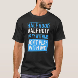 Half Hood Half Holy Pray With Me Don't Play With M T-Shirt