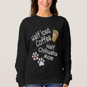 Half Iced Coffee Half Chihuahua Mum Lover Mother D Sweatshirt