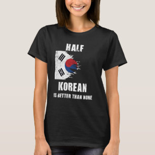 Half Korean Is Better Than None Funny Korea T-Shirt