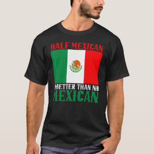 Half Mexican Is Better Than No Mexican  Mexico T-Shirt