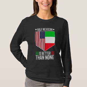 Half Mexican Is Better Than None 1 T-Shirt
