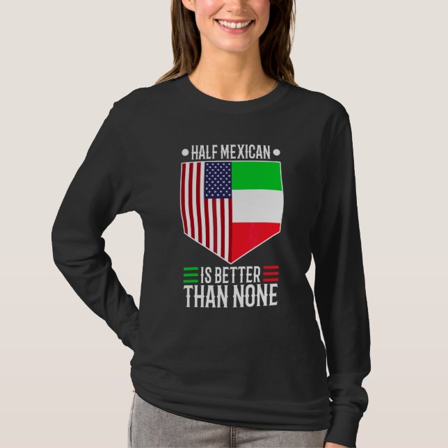 Half Mexican Is Better Than None 1 T-Shirt (Front)