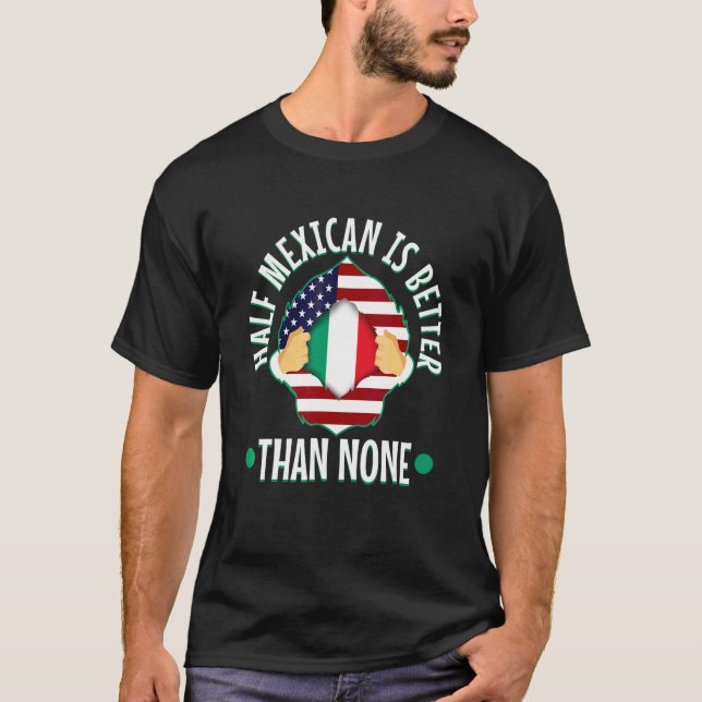 Half Mexican Is Better Than None 3 T-Shirt (Front)