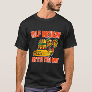 Half Mexican Is Better Than None Mexico T-Shirt