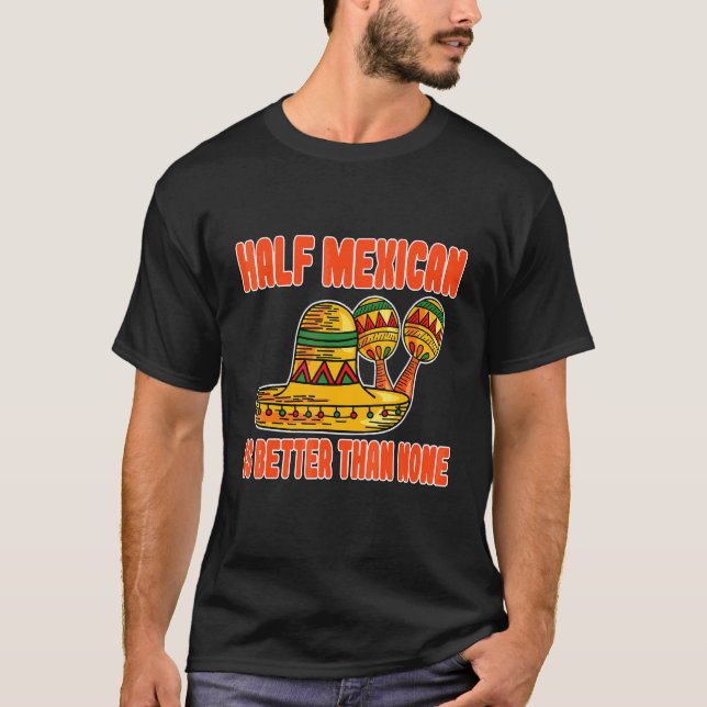 Half Mexican Is Better Than None Mexico T-Shirt (Front)