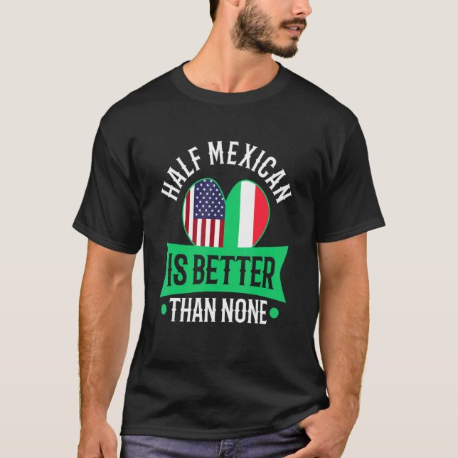 Half Mexican Is Better Than None T-Shirt (Front)