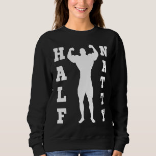 HALF NATTY  BODYBUILDING FITNESS MEME GYM WORKOUT  SWEATSHIRT