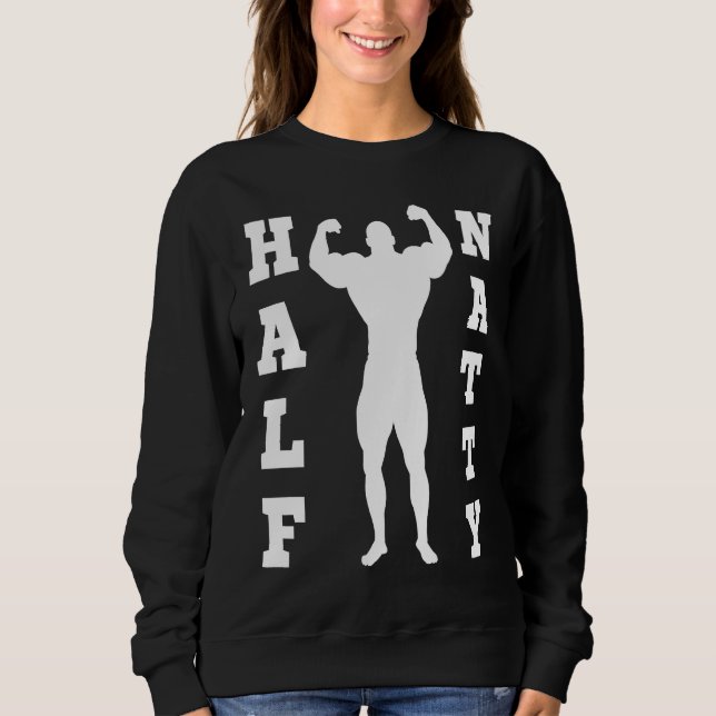 HALF NATTY  BODYBUILDING FITNESS MEME GYM WORKOUT  SWEATSHIRT (Front)
