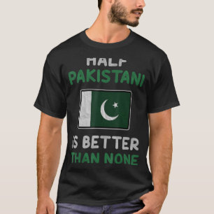 Half Pakistani Is Better Than None Pakistan Flag T-Shirt