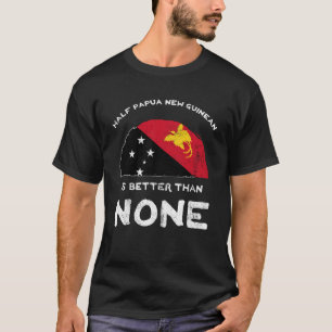 Half Papua New Guinean Is Better Than None PNG Her T-Shirt