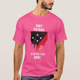 Half Papuan Is Better Than None Funny Papua New Gu T-Shirt