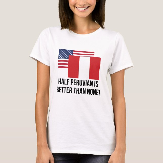 Half Peruvian Is Better Than None T-Shirt (Front)