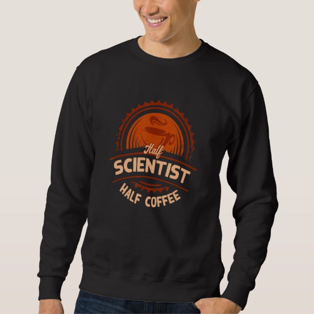 Half Scientist Half Coffee   Science Humor Sweatshirt (Front)