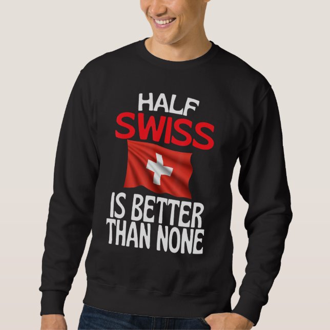 Half Swiss Is Better Than None  Switzerland Quote Sweatshirt (Front)