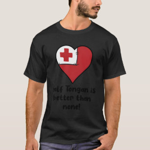 Half Tongan Is Better Than None Tonga Flag He T-Shirt