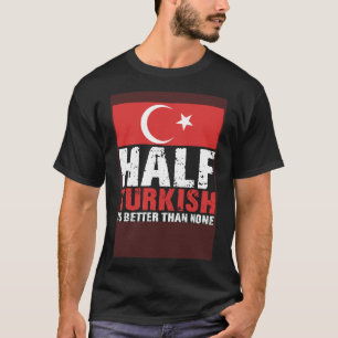 Half Turkish Better Than None Türkiye Flag Proud T T-Shirt